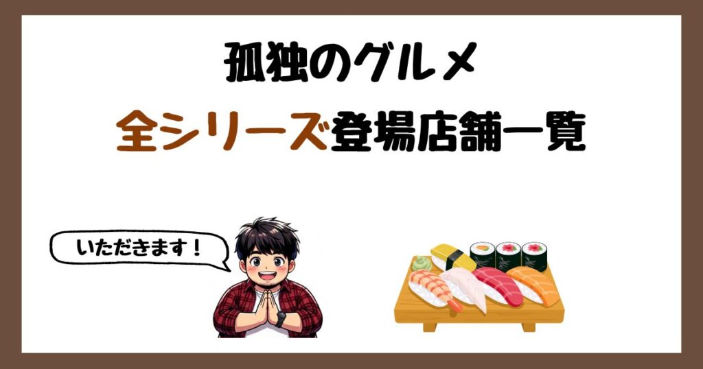 【2026最新】孤独のグルメ全シリーズ登場店舗一覧！全10シーズン・SPドラマ・映画を全て網羅！