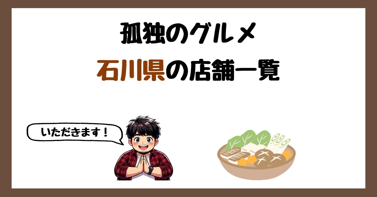 【2026年最新】孤独のグルメで紹介された石川県の店一覧まとめ!