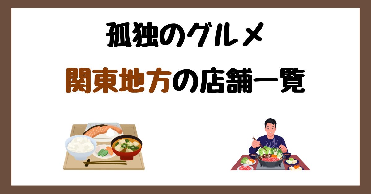 【2026年最新】孤独のグルメで紹介された関東地方の店一覧まとめ！