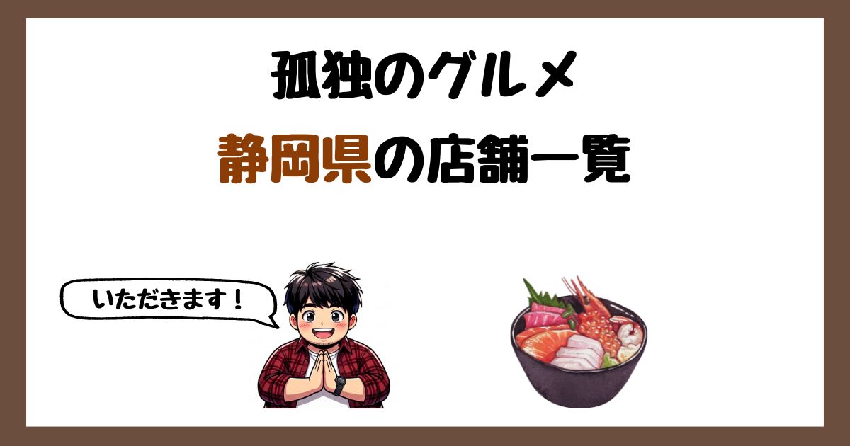 【2026年最新】孤独のグルメで紹介された静岡県の店一覧まとめ!