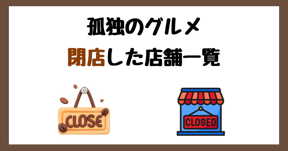 【2026年最新】孤独のグルメの閉店した店舗一覧まとめ！