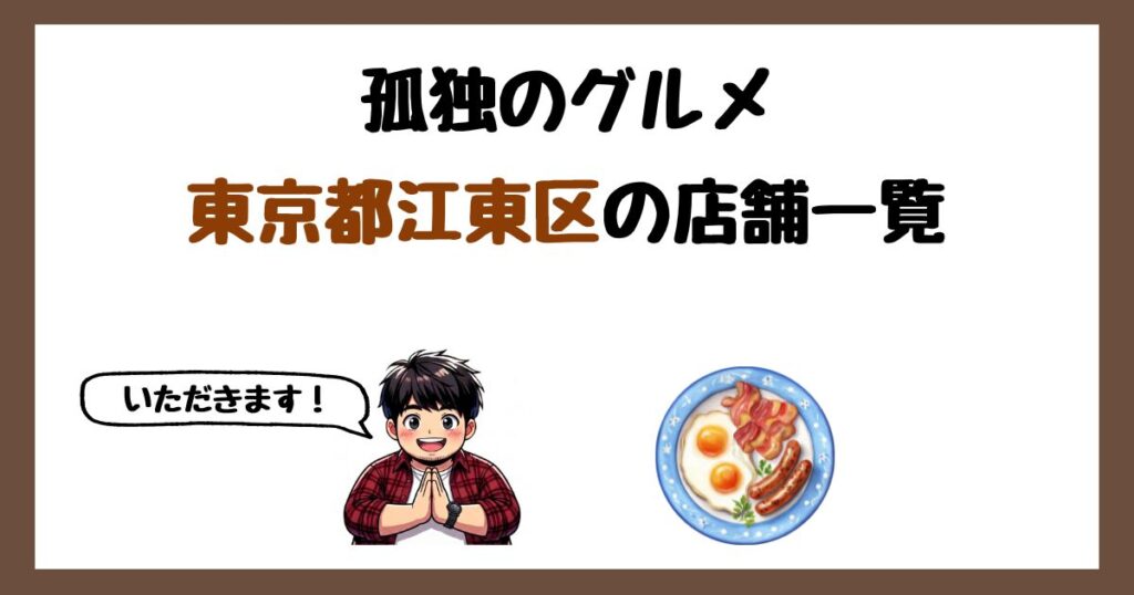 【2026年最新】孤独のグルメで紹介された東京都江東区の店一覧まとめ！