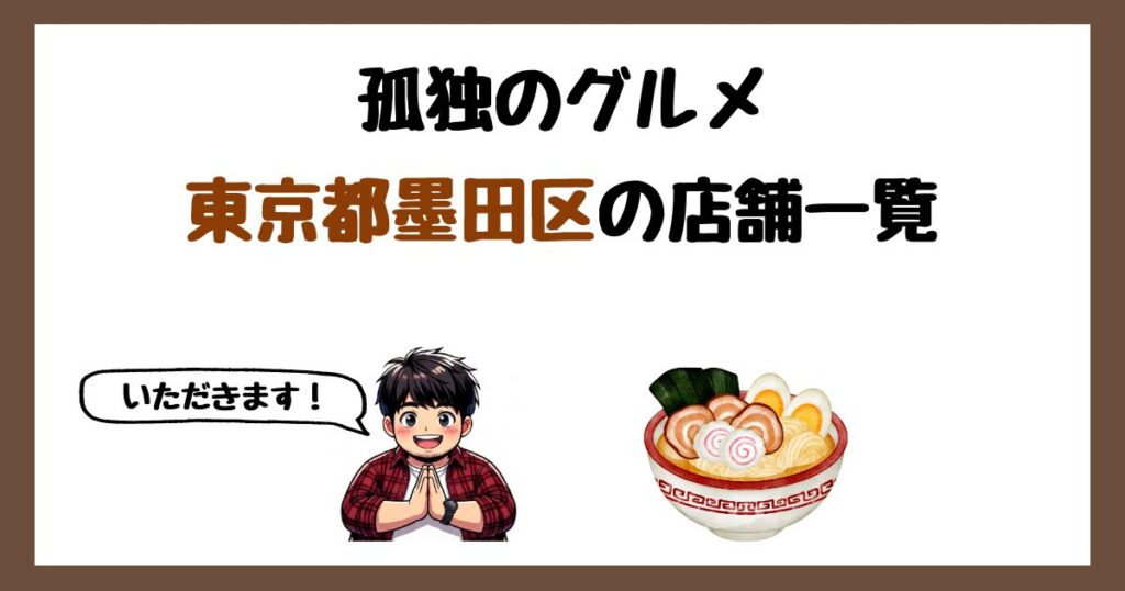 【2026年最新】孤独のグルメで紹介された東京都墨田区の店一覧まとめ！